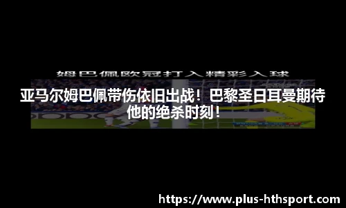 亚马尔姆巴佩带伤依旧出战！巴黎圣日耳曼期待他的绝杀时刻！