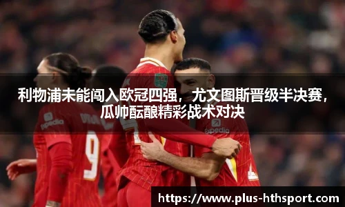 利物浦未能闯入欧冠四强，尤文图斯晋级半决赛，瓜帅酝酿精彩战术对决