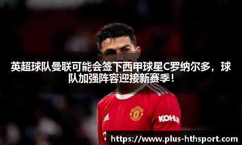 英超球队曼联可能会签下西甲球星C罗纳尔多，球队加强阵容迎接新赛季！