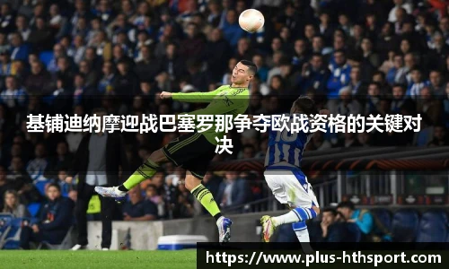 基铺迪纳摩迎战巴塞罗那争夺欧战资格的关键对决