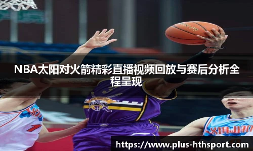 NBA太阳对火箭精彩直播视频回放与赛后分析全程呈现